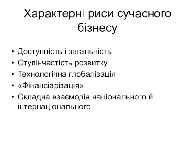 Характерні риси сучасного бізнесу Доступність і загальність Ступінчастість розвитку Технологічна глобалізація «Фінансіарізація»