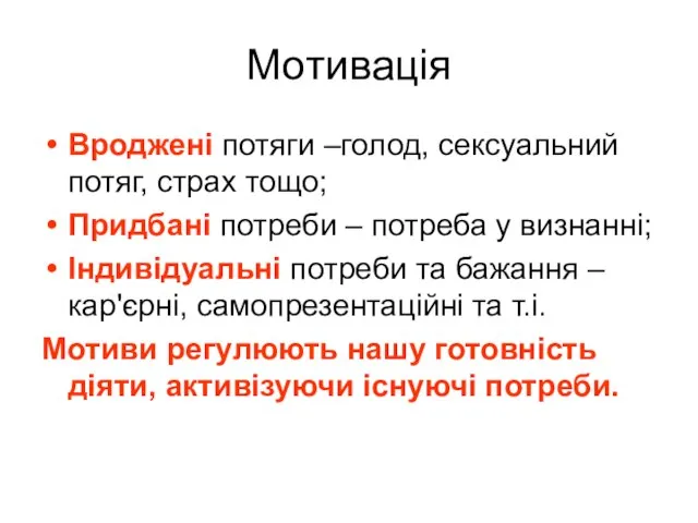 Мотивація Вроджені потяги –голод, сексуальний потяг, страх тощо; Придбані потреби – потреба