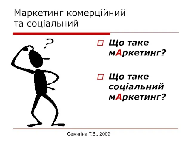 Семигіна Т.В., 2009 Маркетинг комерційний та соціальний Що таке мАркетинг? Що таке соціальний мАркетинг?