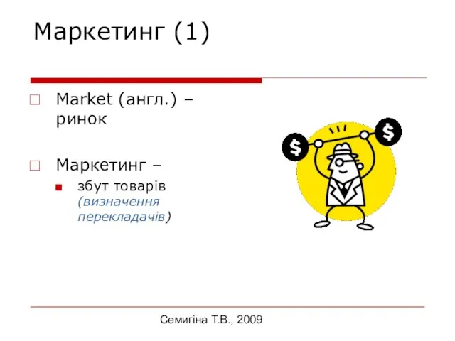 Семигіна Т.В., 2009 Маркетинг (1) Market (англ.) – ринок Маркетинг – збут товарів (визначення перекладачів)