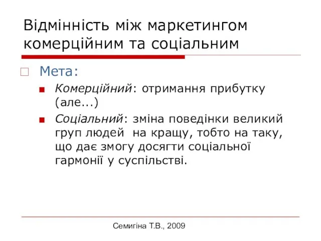 Семигіна Т.В., 2009 Відмінність між маркетингом комерційним та соціальним Мета: Комерційний: отримання