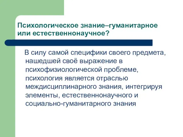 Психологическое знание–гуманитарное или естественнонаучное? В силу самой специфики своего предмета, нашедшей своё