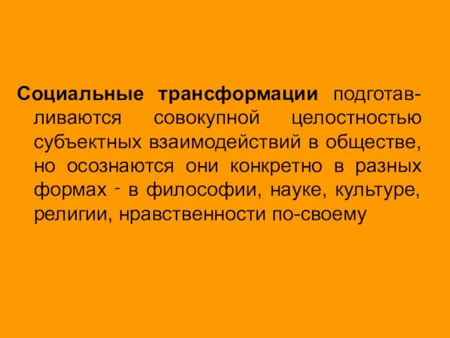 Социальные трансформации подготав-ливаются совокупной целостностью субъектных взаимодействий в обществе, но осознаются они