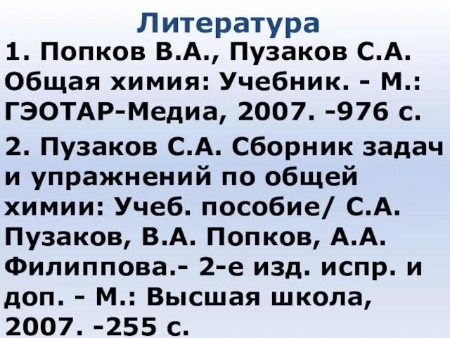 Литература 1. Попков В.А., Пузаков С.А. Общая химия: Учебник. - М.: ГЭОТАР-Медиа,