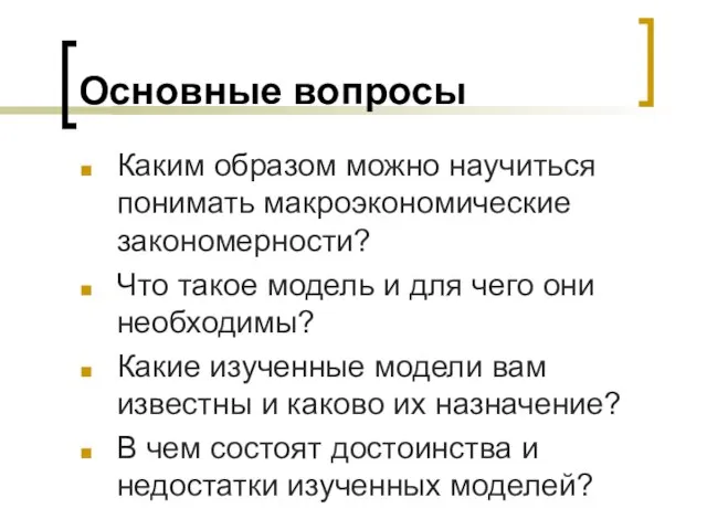 Основные вопросы Каким образом можно научиться понимать макроэкономические закономерности? Что такое модель