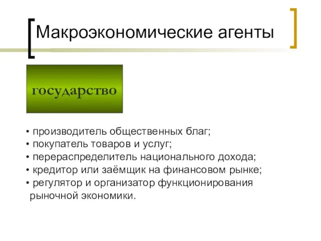 государство Макроэкономические агенты производитель общественных благ; покупатель товаров и услуг; перераспределитель национального