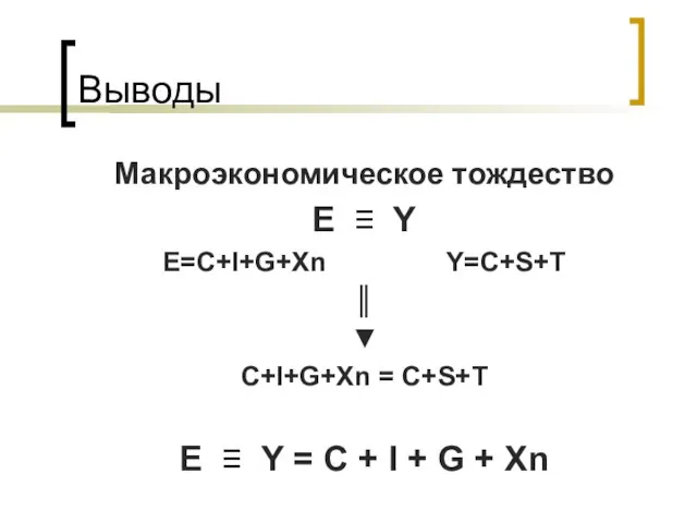 Выводы Макроэкономическое тождество E ≡ Y E=C+I+G+Xn Y=C+S+T ║ ▼ C+I+G+Xn =