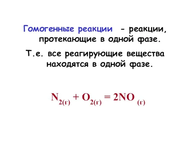 Гомогенные реакции - реакции, протекающие в одной фазе. Т.е. все реагирующие вещества