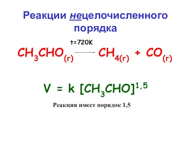 Реакции нецелочисленного порядка V = k [СН3СНО]1,5 СН3СНО(г) СН4(г) + СО(г) t=720K Реакция имеет порядок 1,5