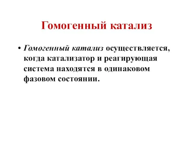 Гомогенный катализ Гомогенный катализ осуществляется, когда катализатор и реагирующая система находятся в одинаковом фазовом состоянии.