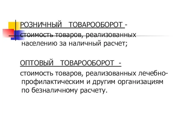 РОЗНИЧНЫЙ ТОВАРООБОРОТ - стоимость товаров, реализованных населению за наличный расчет; ОПТОВЫЙ ТОВАРООБОРОТ