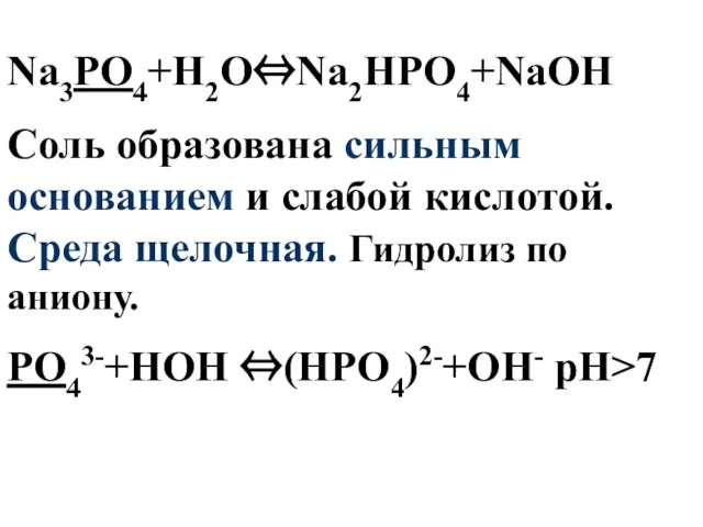 Na3PO4+H2O⇔Na2HPO4+NaOH Соль образована сильным основанием и слабой кислотой. Среда щелочная. Гидролиз по аниону. PO43-+НОН ⇔(НPO4)2-+ОН- pH>7