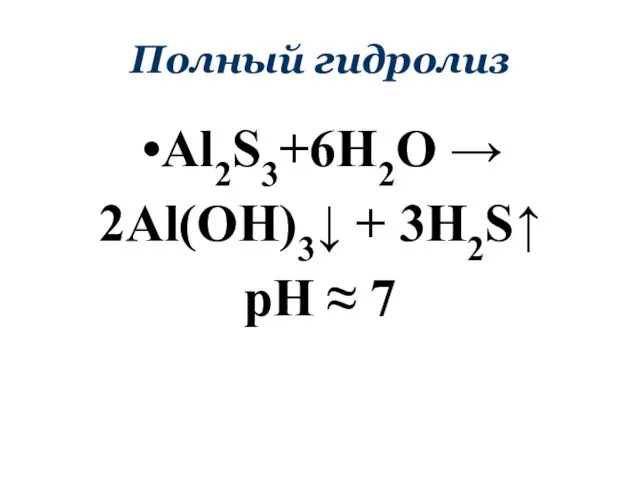 Полный гидролиз Al2S3+6H2O → 2Al(OH)3↓ + 3H2S↑ pH ≈ 7