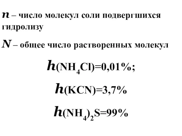 n – число молекул соли подвергшихся гидролизу N – общее число растворенных молекул h(NH4Cl)=0,01%; h(KCN)=3,7% h(NH4)2S=99%