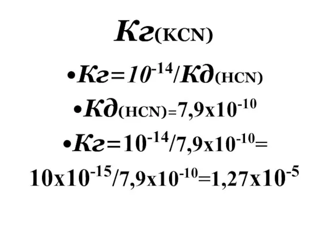 Кг(KCN) Кг=10-14/Кд(HCN) Кд(НCN)=7,9x10-10 Кг=10-14/7,9x10-10= 10x10-15/7,9x10-10=1,27x10-5