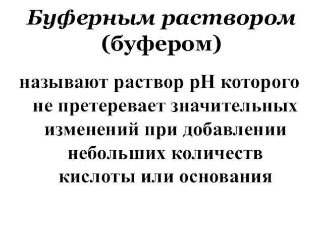 Буферным раствором (буфером) называют раствор рН которого не претеревает значительных изменений при