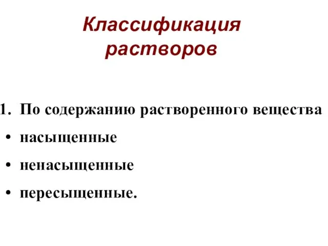 Классификация растворов По содержанию растворенного вещества насыщенные ненасыщенные пересыщенные.