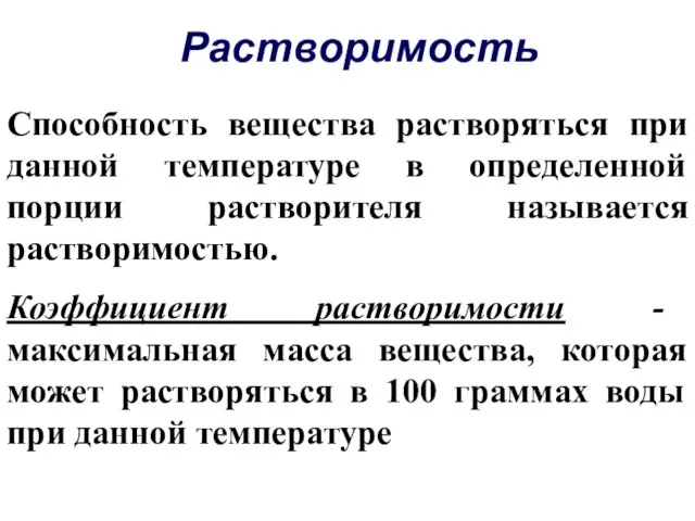 Способность вещества растворяться при данной температуре в определенной порции растворителя называется растворимостью.