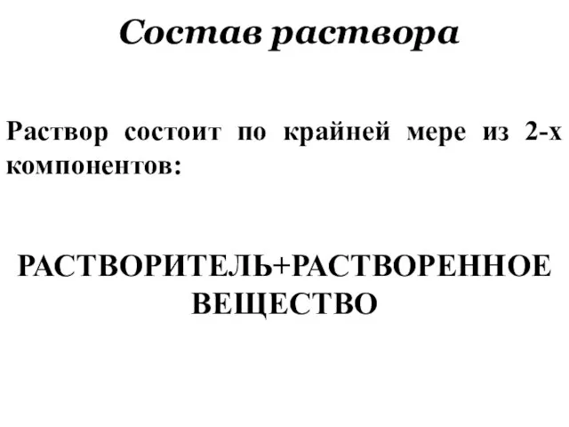 Раствор состоит по крайней мере из 2-х компонентов: РАСТВОРИТЕЛЬ+РАСТВОРЕННОЕ ВЕЩЕСТВО Состав раствора