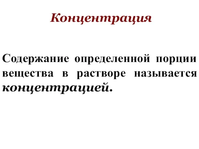 Концентрация Содержание определенной порции вещества в растворе называется концентрацией.