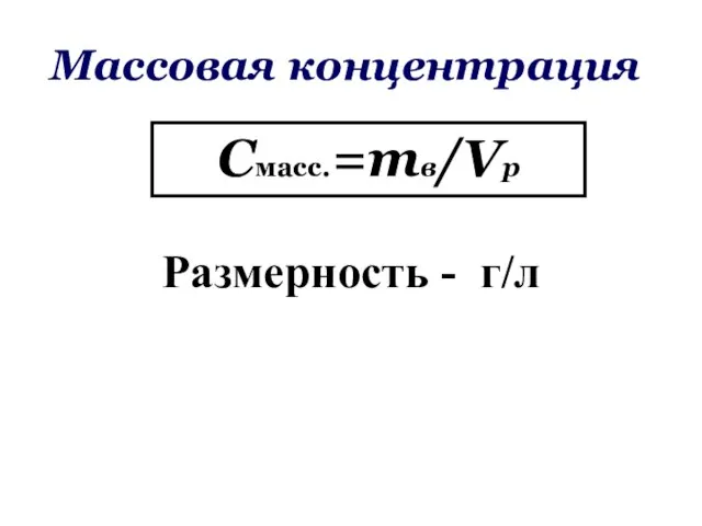 Массовая концентрация Смасс.=mв/Vр Размерность - г/л