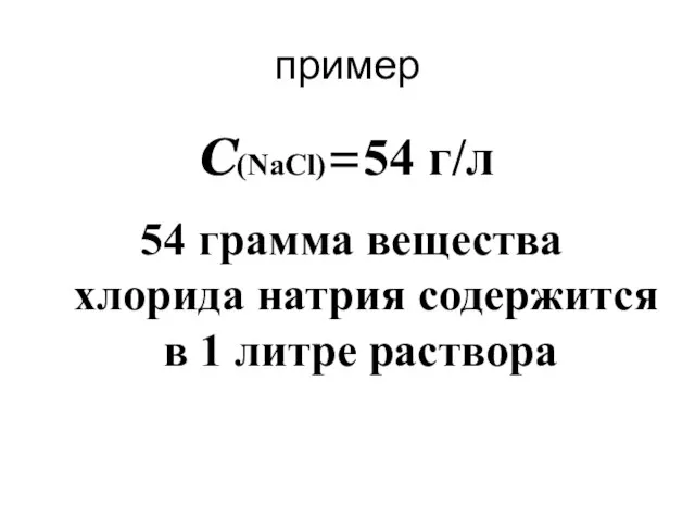 пример С(NaCl)=54 г/л 54 грамма вещества хлорида натрия содержится в 1 литре раствора