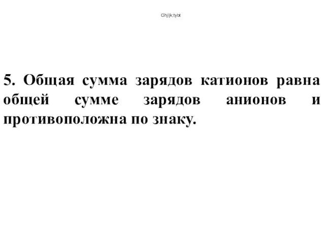 Ghjljk;tybt 5. Общая сумма зарядов катионов равна общей сумме зарядов анионов и противоположна по знаку.