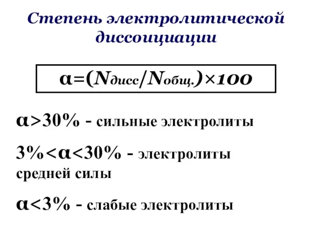 Степень электролитической диссоициации α=(Nдисс/Nобщ.)×100 α>30% - сильные электролиты 3% α