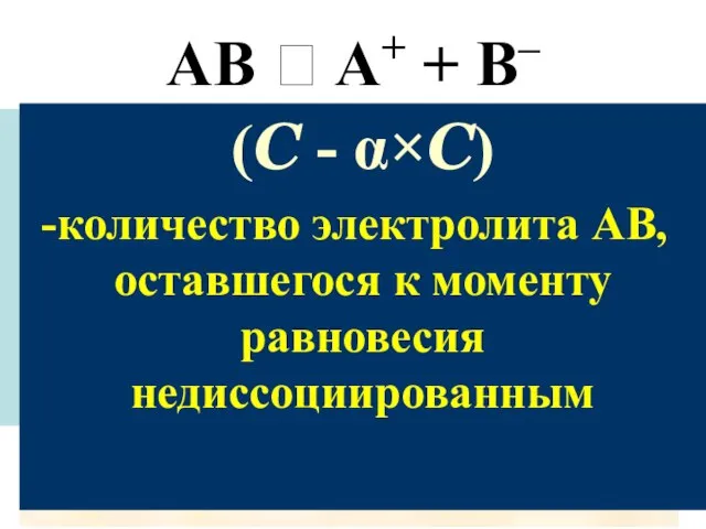 AB ⮀ A+ + B– α×С – количество электролита АВ распавшегося на