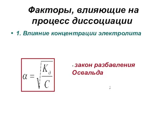 Факторы, влияющие на процесс диссоциации 1. Влияние концентрации электролита ; - закон разбавления Освальда