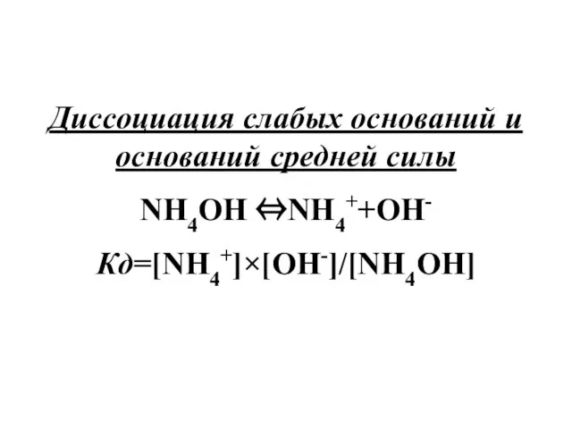 Диссоциация слабых оснований и оснований средней силы NH4OH ⇔NH4++OH- Кд=[NH4+]×[OH-]/[NH4OH]