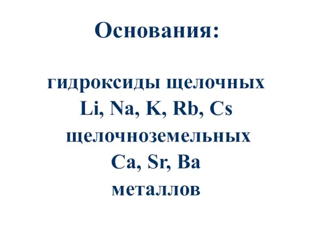 Основания: гидроксиды щелочных Li, Na, K, Rb, Cs щелочноземельных Ca, Sr, Ba металлов