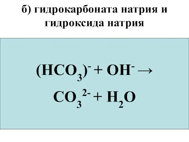 б) гидрокарбоната натрия и гидроксида натрия NaHCO3+NaOH → Na2CO3+H2O Na+ + (HCO3)-+Na+