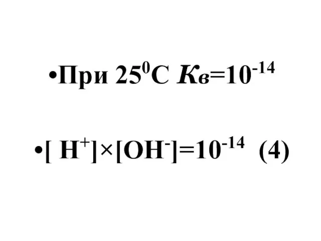 При 250С Кв=10-14 [ Н+]×[ОН-]=10-14 (4)