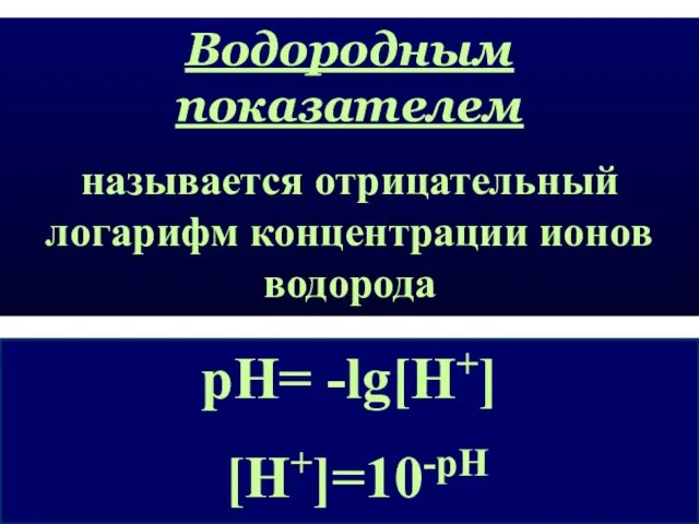 рН= -lg[H+] [H+]=10-pH Водородным показателем называется отрицательный логарифм концентрации ионов водорода