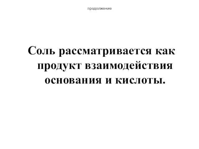 продолжение Соль рассматривается как продукт взаимодействия основания и кислоты.