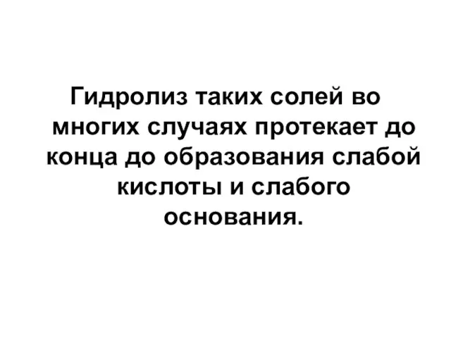 Гидролиз таких солей во многих случаях протекает до конца до образования слабой кислоты и слабого основания.