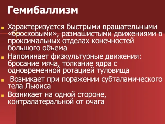 Гемибаллизм Характеризуется быстрыми вращательными «бросковыми», размашистыми движениями в проксимальных отделах конечностей большого