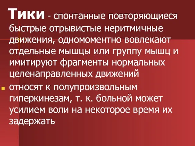 Тики - спонтанные повторяющиеся быстрые отрывистые неритмичные движения, одномоментно вовлекают отдельные мышцы