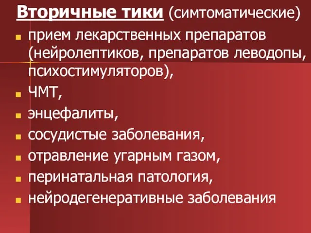 Вторичные тики (симтоматические) прием лекарственных препаратов (нейролептиков, препаратов леводопы, психостимуляторов), ЧМТ, энцефалиты,