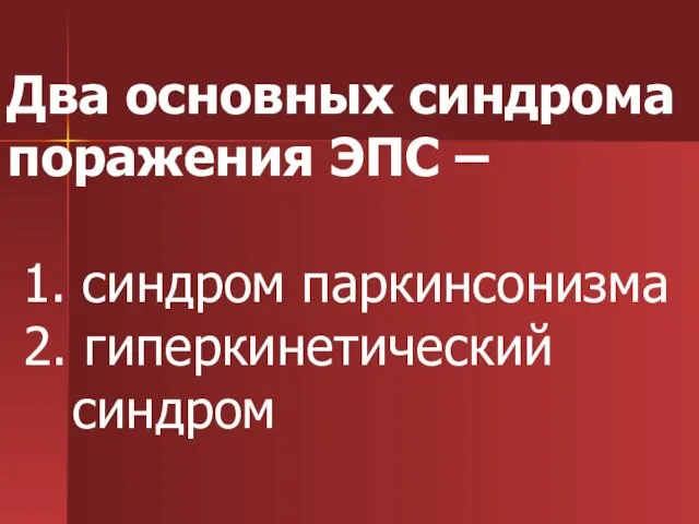 Два основных синдрома поражения ЭПС – 1. синдром паркинсонизма 2. гиперкинетический синдром