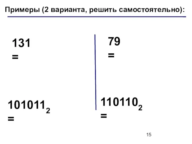 Примеры (2 варианта, решить самостоятельно): 131 = 79 = 1010112 = 1101102 =