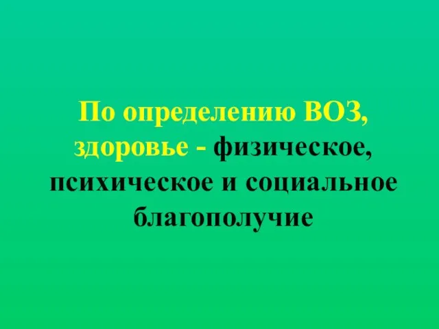 По определению ВОЗ, здоровье - физическое, психическое и социальное благополучие