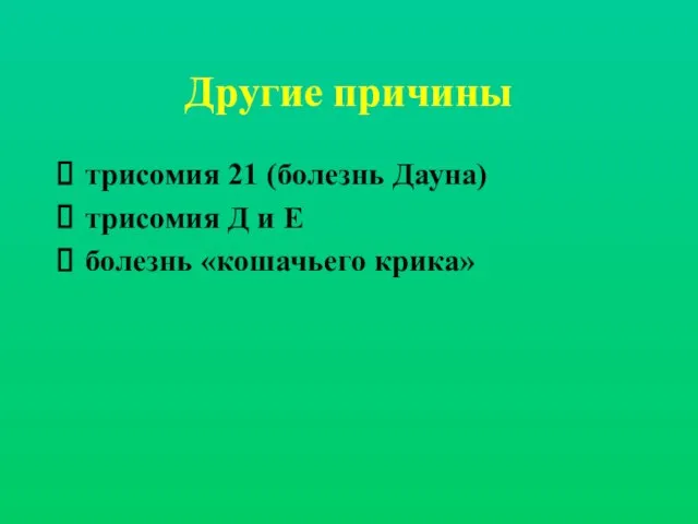 Другие причины трисомия 21 (болезнь Дауна) трисомия Д и Е болезнь «кошачьего крика»