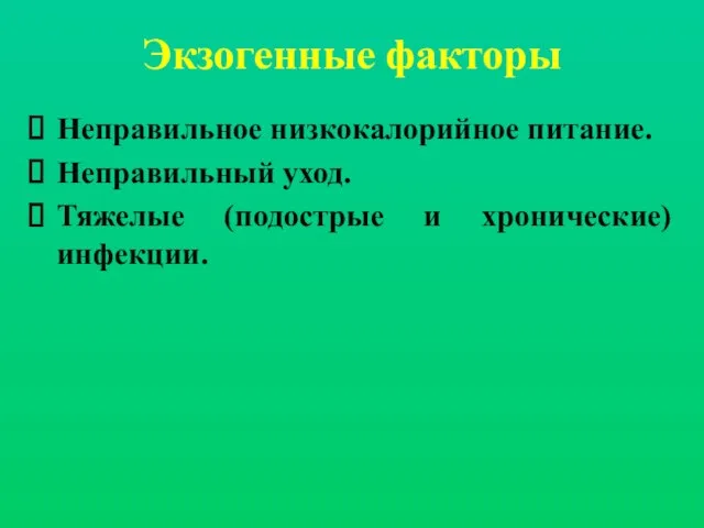 Экзогенные факторы Неправильное низкокалорийное питание. Неправильный уход. Тяжелые (подострые и хронические) инфекции.