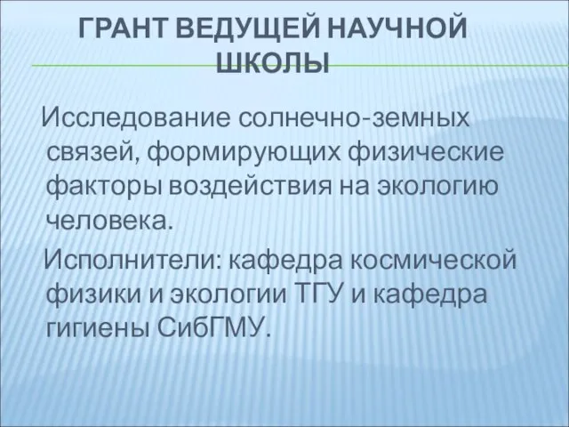 ГРАНТ ВЕДУЩЕЙ НАУЧНОЙ ШКОЛЫ Исследование солнечно-земных связей, формирующих физические факторы воздействия на