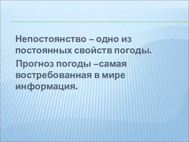 Непостоянство – одно из постоянных свойств погоды. Прогноз погоды –самая востребованная в мире информация.