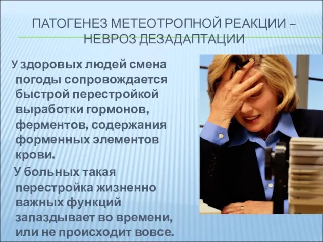 ПАТОГЕНЕЗ МЕТЕОТРОПНОЙ РЕАКЦИИ – НЕВРОЗ ДЕЗАДАПТАЦИИ У здоровых людей смена погоды сопровождается