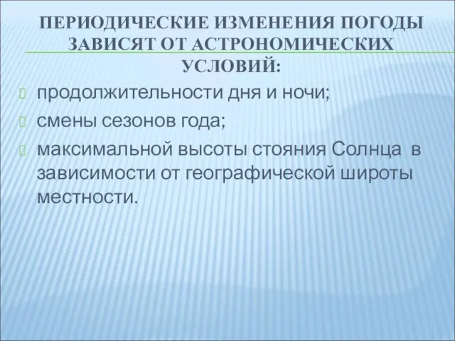 ПЕРИОДИЧЕСКИЕ ИЗМЕНЕНИЯ ПОГОДЫ ЗАВИСЯТ ОТ АСТРОНОМИЧЕСКИХ УСЛОВИЙ: продолжительности дня и ночи; смены