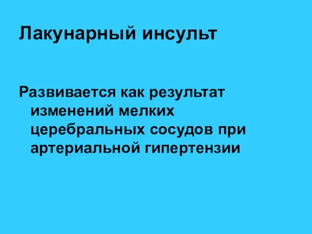 Лакунарный инсульт Развивается как результат изменений мелких церебральных сосудов при артериальной гипертензии